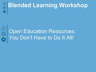 Open Education Resources:
You Don’t Have to Do It All!
Blended Learning Workshop
 