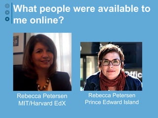 What people were available to
me online?
Rebecca Petersen
MIT/Harvard EdX
Bonnie Stewart
Prince Edward Island
 