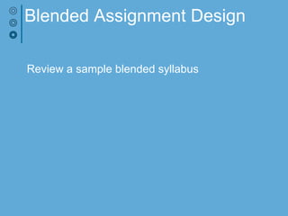 Blended Assignment Design
Review a sample blended syllabus
 