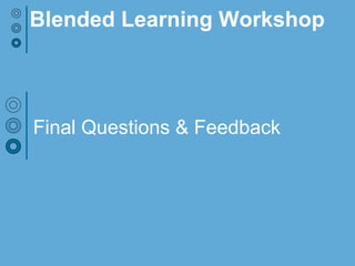 Final Questions & Feedback
Blended Learning Workshop
 