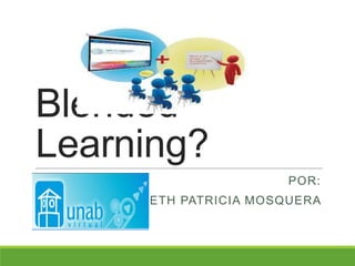 Blended
Learning?
POR:
YANETH PATRICIA MOSQUERA
 