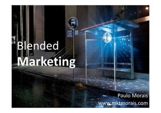 Blended
Marketing

                  Paulo Morais
            www.mktmorais.com
 