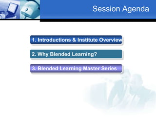 Session Agenda
1. Introductions & Institute Overview
2. Why Blended Learning?
3. Blended Learning Master Series
 