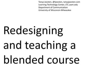 Redesigning
and teaching a
blended course
Tanya Joosten, @tjoosten, tanyajoosten.com
Learning Technology Center, LTC.uwm.edu
Department of Communication
University of Wisconsin-Milwaukee
 