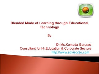 By Dr.Ms.Kumuda Gururao Consultant for Hr.Education & Corporate Sectors http://www.advisor2u.com   