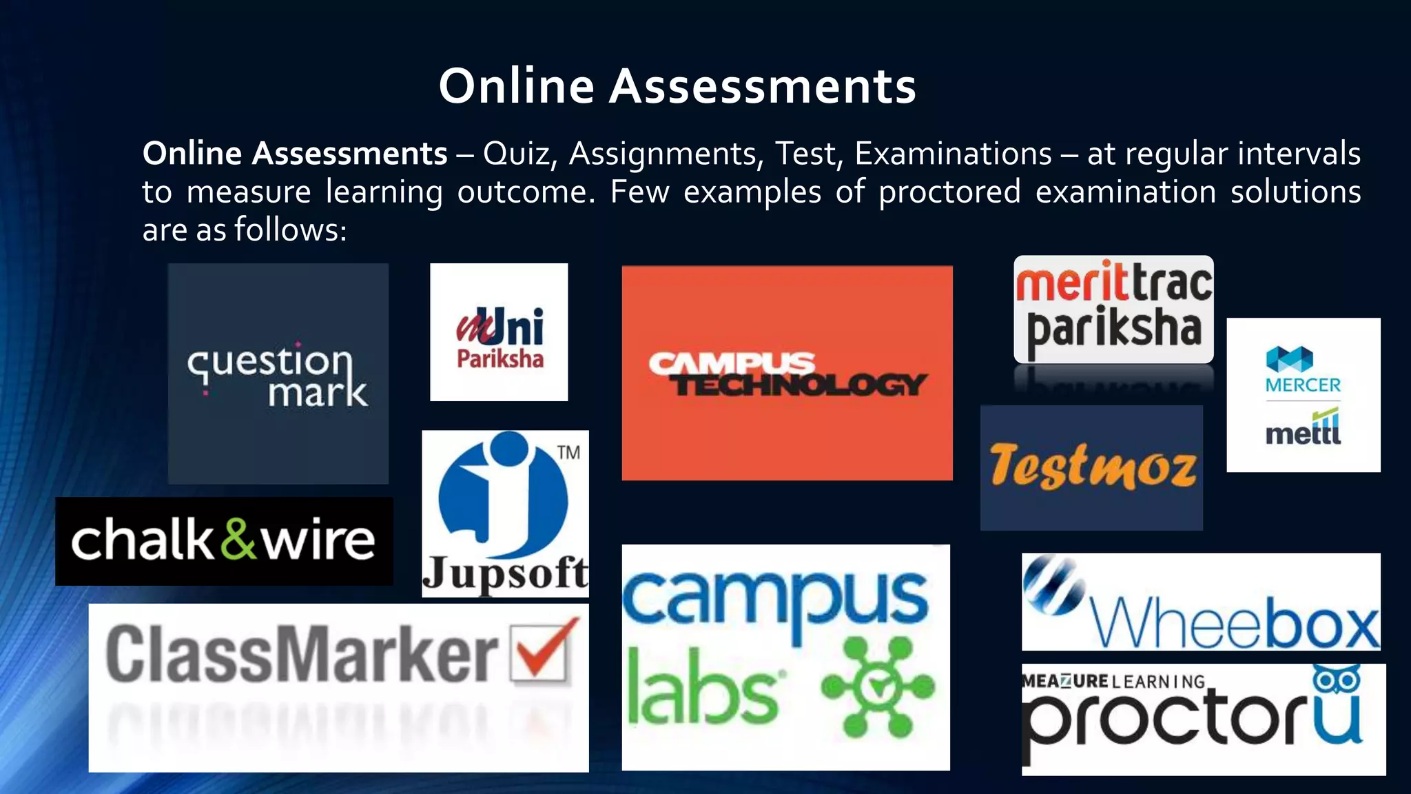 Online Assessments
Online Assessments – Quiz, Assignments, Test, Examinations – at regular intervals
to measure learning outcome. Few examples of proctored examination solutions
are as follows:
 