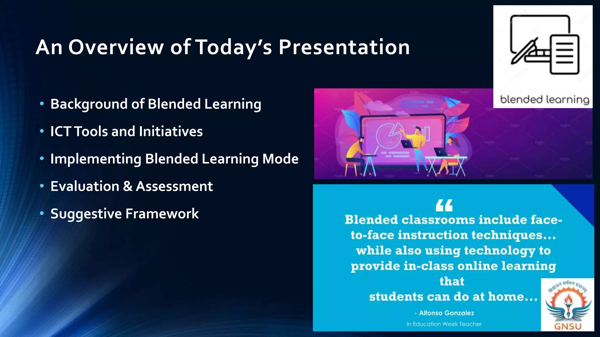 An Overview of Today’s Presentation
• Background of Blended Learning
• ICTTools and Initiatives
• Implementing Blended Learning Mode
• Evaluation & Assessment
• Suggestive Framework
 