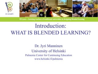 Introduction: WHAT IS BLENDED LEARNING? Dr. Jyri Manninen University of Helsinki Palmenia Center for Continuing Education www.helsinki.fi/palmenia 