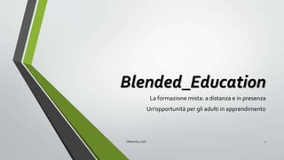 Blended_Education
La formazione mista: a distanza e in presenza
Un’opportunità per gli adulti in apprendimento
CMaurizio_2016 1
 
