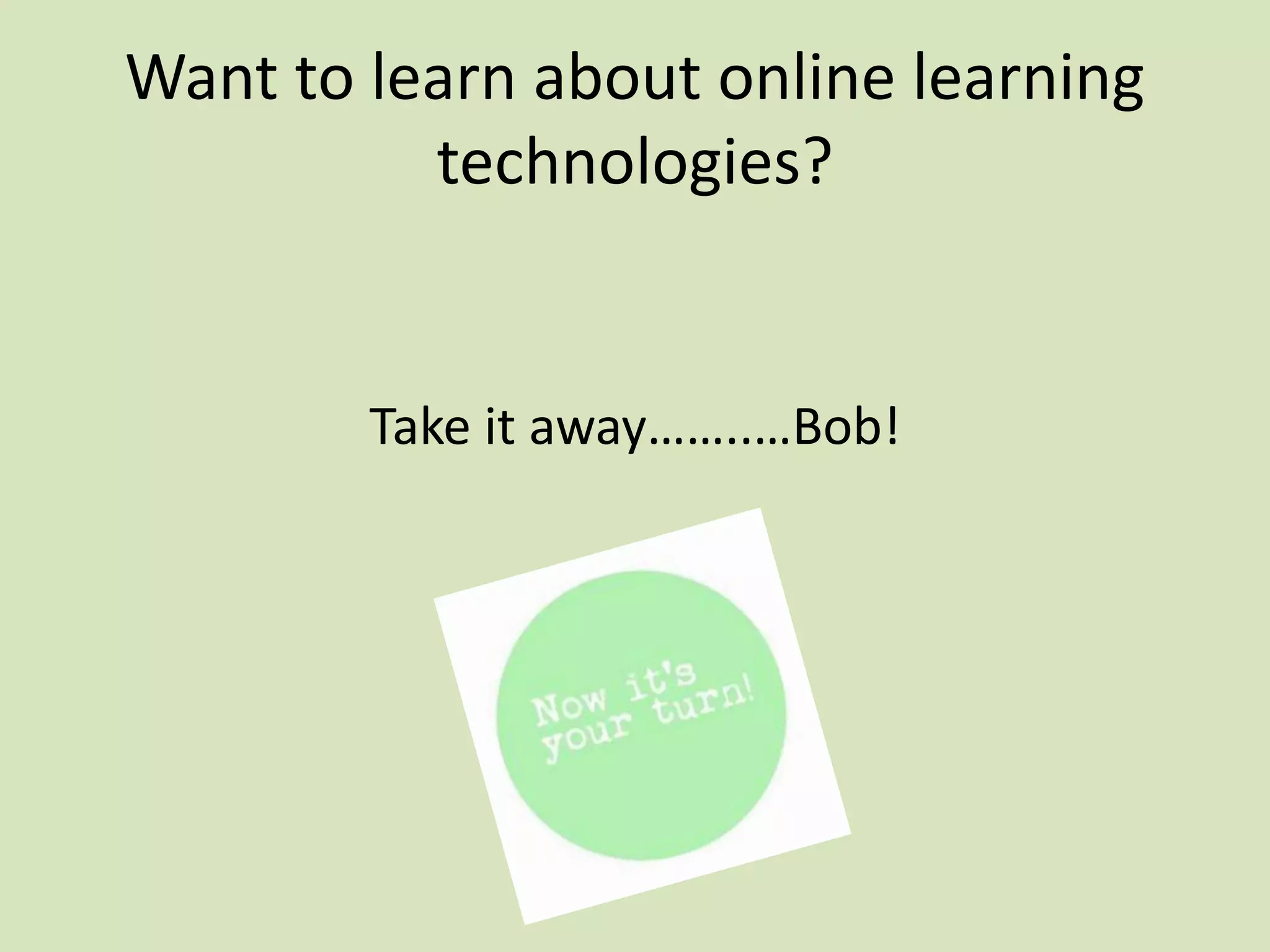 Want to learn about online learning
technologies?
Take it away……..…Bob!
 