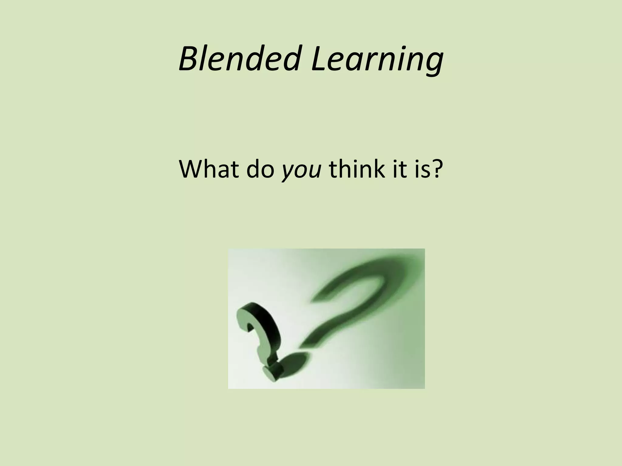 Blended Learning
What do you think it is?
 