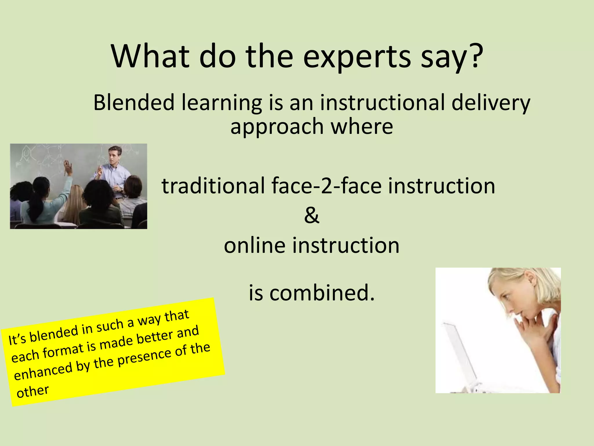 What do the experts say?
Blended learning is an instructional delivery
approach where
traditional face-2-face instruction
&
online instruction
is combined.
 