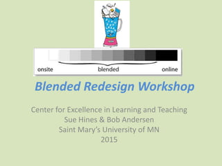 Blended Redesign Workshop
Center for Excellence in Learning and Teaching
Sue Hines & Bob Andersen
Saint Mary’s University of MN
2015
 