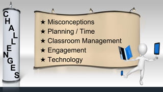★ Misconceptions
★ Planning / Time
★ Classroom Management
★ Engagement
★ Technology
C
H
L
A
E
N
L
G
E
S
 