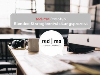 Wien, im Jänner 2016Prozessentwicklung: Christine Moore
1
red-ma Prototyp
Blended Strategieentwicklungsprozess
 