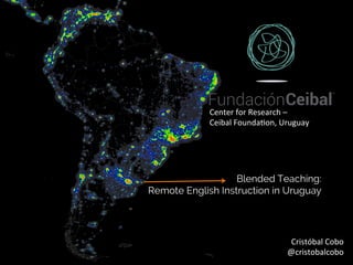 World	Atlas	of	the	Ar.ﬁcial	Night	Sky	Brightness	(David	Lorenz)	
Blended Teaching:
Remote English Instruction in Uruguay
Cristóbal	Cobo	
@cristobalcobo	
Center	for	Research	–	
Ceibal	Founda.on,	Uruguay	
 