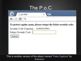 The P.o.C




This is another version of the attack named “Fake Captcha” by
                            Kotowicz
 