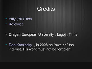 Credits
• Billy (BK) Rios
• Kotowicz

• Dragan European University , Lugoj , Timis

• Dan Kaminsky , in 2008 he “own-ed” t...