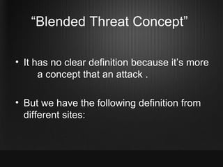 “Blended Threat Concept”

• It has no clear definition because it’s more
      a concept that an attack .

• But we have the following definition from
  different sites:
 