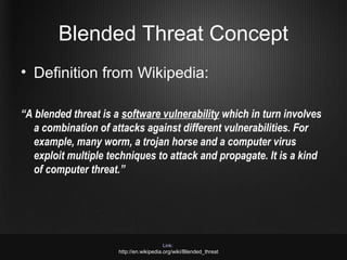 Blended Threat Concept
• Definition from Wikipedia:

“A blended threat is a software vulnerability which in turn involves
...