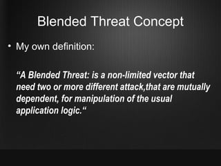 Blended Threat Concept
• My own definition:

 “A Blended Threat: is a non-limited vector that
 need two or more different ...