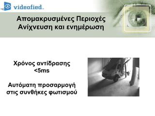 Απομακρυσμένη περιφρούρησηΗ διαδρομή του βίντεοΟ ανιχνευτής διαβάζει κίνηση και στέλνει το βίντεο στον κεντρικό πίνακα.Ο πίνακα προωθεί το βίντεο μέσο του δικτύου GPRS στον κεντρικό σταθμό. Το βίντεο μετά μπορεί να αποσταλθεί με email.Ο ΚΕΝΤΡΙΚΟΣ ΠΙΝΑΚΑΣ ΜΕΤΑΦΕΡΕΙ ΤΑ ΔΕΔΟΜΕΝΑ ΜΕΣΩ ΔΙΚΤΥΟΥ GPRSΣΤΟΝ ΚΕΝΤΡΙΚΟ ΣΤΑΘΜΟINTERNETΒΙΝΤΕΟ ΚΑΙ ΣΤΟΙΧΕΙΑ ΣΤΟ ΚΙΝΗΤΟ ΤΗΛΕΦΩΝΟΛΟΓΙΣΜΙΚΟ ΥΠΟΔΟΧΗΣ ΣΗΜΑΤΩΝ FRONTELΤΟ ΒΙΝΤΕΟ  ΜΠΟΡΕΙ ΝΑ ΣΤΑΛΘΕΙ ΜΕΣΟ EMAILΚΕΝΤΡΟ ΛΗΨΗΣ ΣΗΜΑΤΩΝ