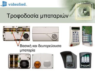 ΤεχνολογίαVideofiedΣυχνές ΕρωτήσειςΑπόστασηΑσύρματη επικοινωνία0.1 Watt στα 915 MHz τεχνολογίας spread spectrum700μέτρα “σε οπτική επαφή” μεταξύ συσκευών και πίνακαΑνίχνευση έως 12μέτραΝυχτερινή λήψη έως 8 μέτραΔιάρκεια μπαταρίας>3,000 βίντεοσε 3 μήνεςΜέχρι 4 χρόνιαμε 2 βίντεο ανά μήναΒίντεοΣυμπιεσμένα 200K MPEG 1 για εύκολη αναπαραγωγήΑνάλυση 240 x 320, 5 καρέ/δευτ.