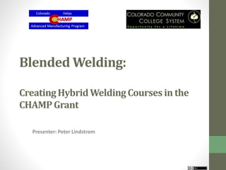 Blended Welding:
CreatingHybridWelding Courses in the
CHAMPGrant
Presenter: Peter Lindstrom
 