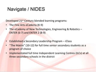 Developed 21st Century blended learning programs:
• The Fine Arts eCademy (K-9)
• The eCademy of New Technologies, Enginee...