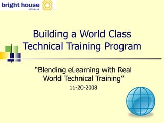 Building a World Class Technical Training Program “ Blending eLearning with Real World Technical Training” 11-20-2008 