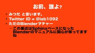ǰl? 
 ߤĤ Ԥޤ 
 Twitter ID = @lab1092 
 Blender` 
C Sphinx٩`ˤʤä 
BlenderΥޥ˥奢vĤƤäƤޤ 
 
 