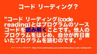 ` `ǥ󥰣 
` `ǥ(code 
reading)ȤϥץΥ` 
`ɤi߽⤯ȤǤˤ 
ץϤᡢԷ֤Օ 
ץiΤǤ 
` `ǥ󥰤ˤĤ - http://www.codereading.com/codereading/about_code_reading.html 
 
