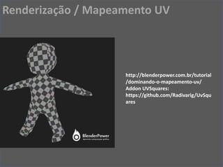 http://blenderpower.com.br/tutorial
/dominando-o-mapeamento-uv/
Addon UVSquares:
https://github.com/Radivarig/UvSqu
ares
Renderização / Mapeamento UV
 