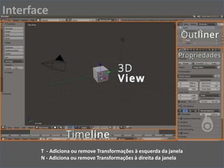 T - Adiciona ou remove Transformações à esquerda da janela
N - Adiciona ou remove Transformações à direita da janela
Interface
 