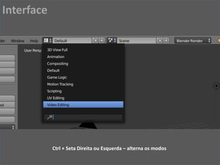 Ctrl + Seta Direita ou Esquerda – alterna os modos
Interface
 