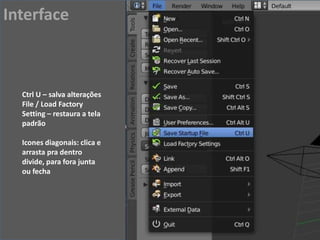 Ctrl U – salva alterações
File / Load Factory
Setting – restaura a tela
padrão
Icones diagonais: clica e
arrasta pra dentro
divide, para fora junta
ou fecha
Interface
 