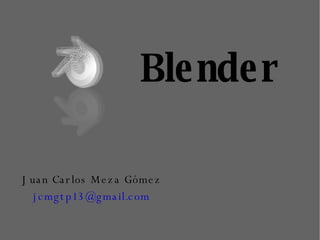 Blender Juan Carlos Meza Gómez [email_address] 
