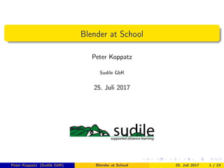Blender at School
Peter Koppatz
Sudile GbR
3. August 2017
Peter Koppatz (Sudile GbR) Blender at School 3. August 2017 1 / 24
 