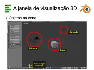 A janela de visualização 3D
● Objetos na cena
Lâmpada
Cubo
Câmera
Nome do objeto
selecionado
 