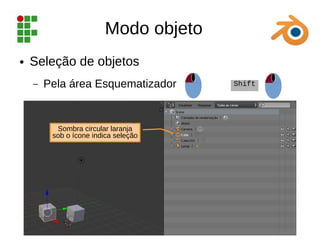 Modo objeto
● Seleção de objetos
– Pela área Esquematizador Shift
Sombra circular laranja
sob o ícone indica seleção
 