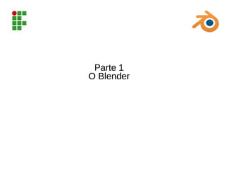 Parte 1
O Blender
 