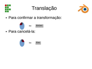 Translação
● Para confirmar a transformação:
● Para cancelá-la:
Enter
ou
Esc
ou
 