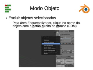 Modo Objeto
● Excluir objetos selecionados
– Pela área Esquematizador, clique no nome do
objeto com o botão direito do mouse (BDM)
 