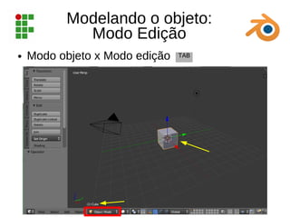 Modelando o objeto:
Modo Edição
● Modo objeto x Modo edição TAB
 