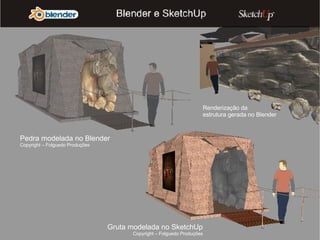 Pedra modelada no Blender Copyright – Folguedo Produções Gruta modelada no SketchUp Copyright – Folguedo Produções Renderização da estrutura gerada no Blender 