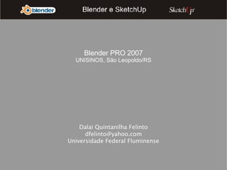 Dalai Quintanilha Felinto [email_address] Universidade Federal Fluminense Blender PRO 2007 UNISINOS, São Leopoldo/RS 