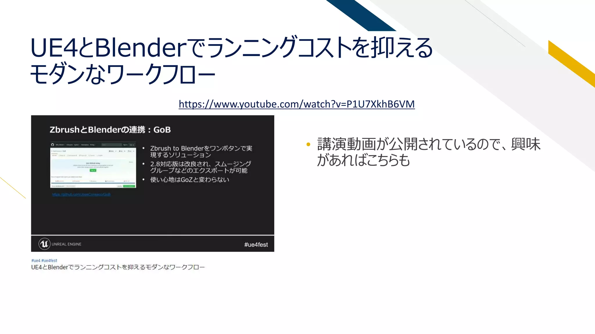 UE4とBlenderでランニングコストを抑える
モダンなワークフロー
• 講演動画が公開されているので、興味
があればこちらも
https://www.youtube.com/watch?v=P1U7XkhB6VM
 