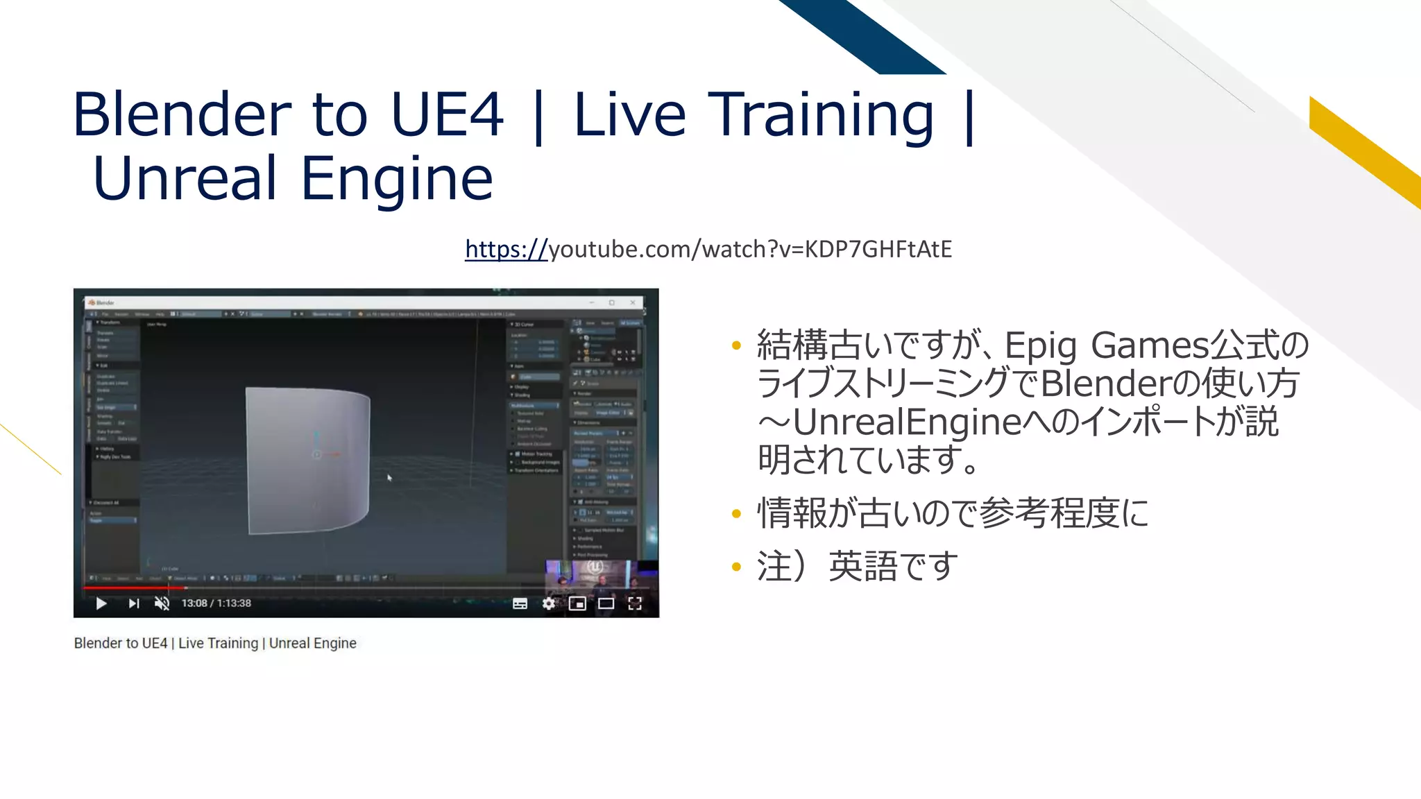 Blender to UE4 | Live Training |
Unreal Engine
• 結構古いですが、Epig Games公式の
ライブストリーミングでBlenderの使い方
～UnrealEngineへのインポートが説
明されています。
• 情報が古いので参考程度に
• 注）英語です
https://youtube.com/watch?v=KDP7GHFtAtE
 