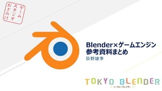Blender×ゲームエンジン
参考資料まとめ
荻野雄季
 