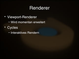 Renderer
• Viewport-Renderer
– Wird momentan erweitert
• Cycles
– Interaktives Rendern
 
